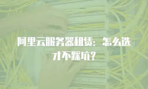 阿里云服务器租赁：怎么选才不踩坑？