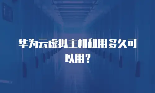 华为云虚拟主机租用多久可以用？