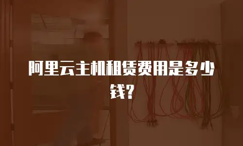 阿里云主机租赁费用是多少钱？