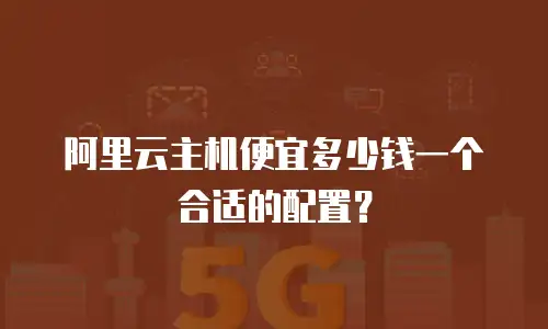 阿里云主机便宜多少钱一个合适的配置？