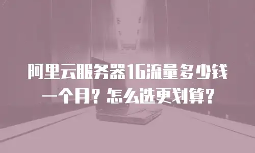 阿里云服务器1G流量多少钱一个月？怎么选更划算？
