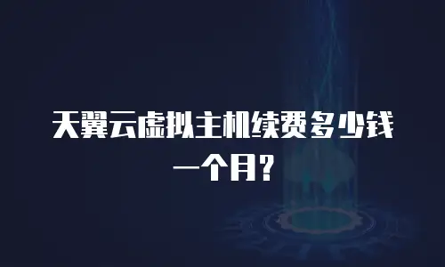 天翼云虚拟主机续费多少钱一个月？