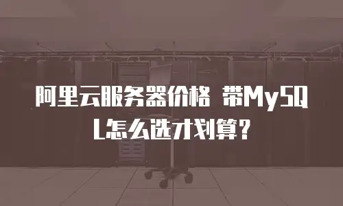阿里云服务器价格 带MySQL怎么选才划算？