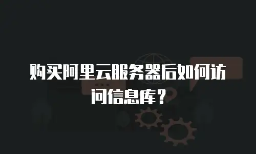 购买阿里云服务器后如何访问信息库？