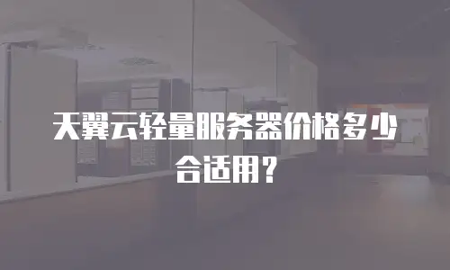 天翼云轻量服务器价格多少合适用？