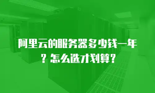 阿里云的服务器多少钱一年？怎么选才划算？