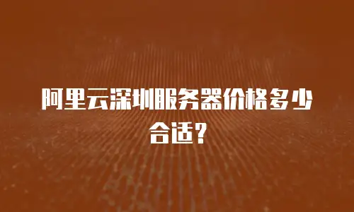 阿里云深圳服务器价格多少合适？