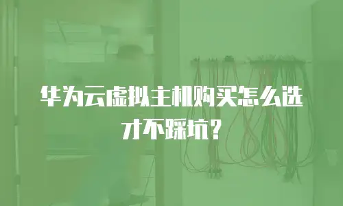 华为云虚拟主机购买怎么选才不踩坑？