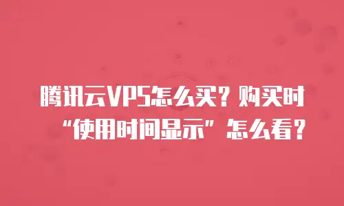 腾讯云VPS怎么买？购买时“使用时间显示”怎么看？