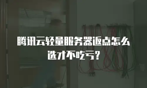 腾讯云轻量服务器返点怎么选才不吃亏？