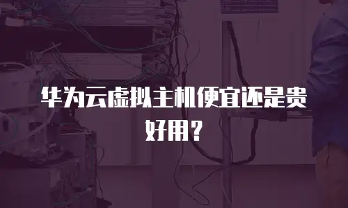 华为云虚拟主机便宜还是贵好用？