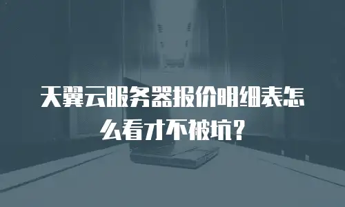 天翼云服务器报价明细表怎么看才不被坑？