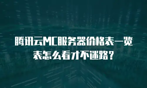腾讯云MC服务器价格表一览表怎么看才不迷路？