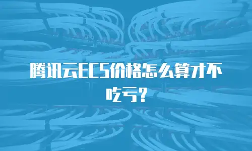 腾讯云ECS价格怎么算才不吃亏？