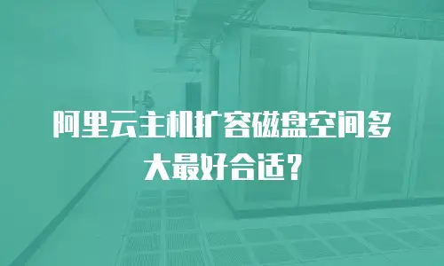 阿里云主机扩容磁盘空间多大最好合适？