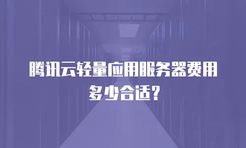 腾讯云轻量应用服务器费用多少合适？