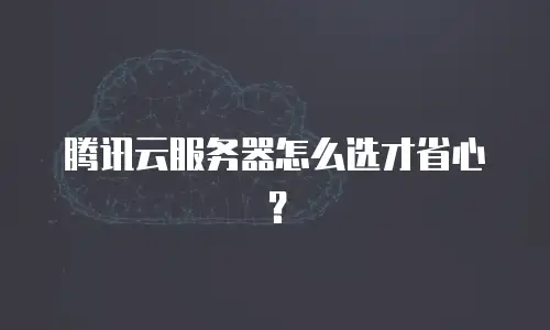 腾讯云服务器怎么选才省心？