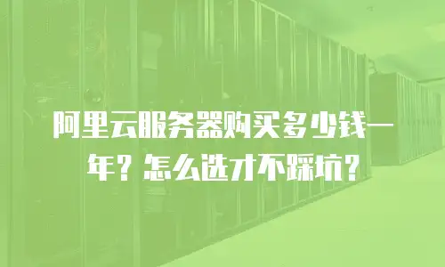 阿里云服务器购买多少钱一年？怎么选才不踩坑？