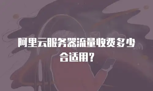 阿里云服务器流量收费多少合适用？