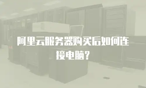 阿里云服务器购买后如何连接电脑？