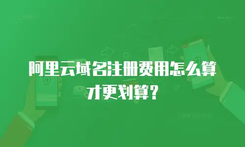 阿里云域名注册费用怎么算才更划算？