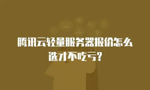 腾讯云轻量服务器报价怎么选才不吃亏？