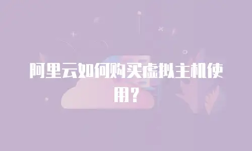阿里云如何购买虚拟主机使用？