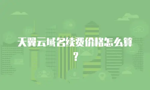 天翼云域名续费价格怎么算？