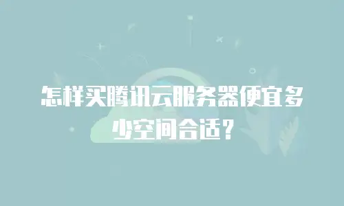 怎样买腾讯云服务器便宜多少空间合适？