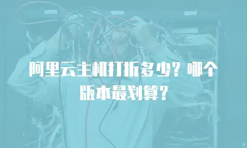 阿里云主机打折多少？哪个版本最划算？
