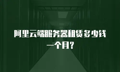 阿里云端服务器租赁多少钱一个月？