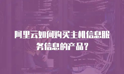 阿里云如何购买主机信息服务信息的产品？