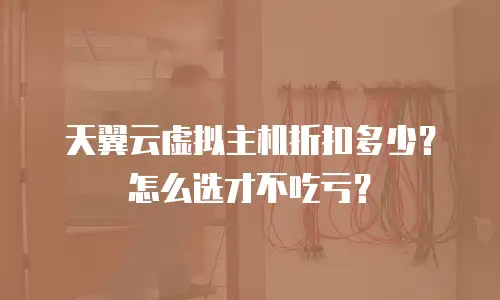 天翼云虚拟主机折扣多少？怎么选才不吃亏？