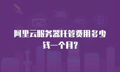 阿里云服务器托管费用多少钱一个月？