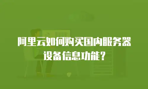 阿里云如何购买国内服务器设备信息功能？