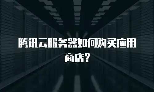 腾讯云服务器如何购买应用商店？