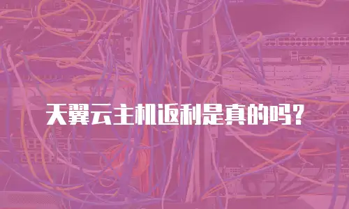 天翼云主机返利是真的吗？