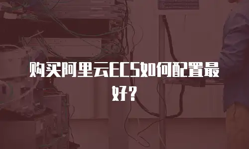 购买阿里云ECS如何配置最好？