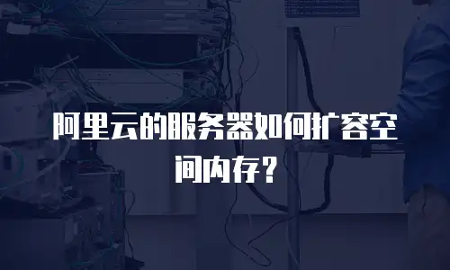阿里云的服务器如何扩容空间内存？