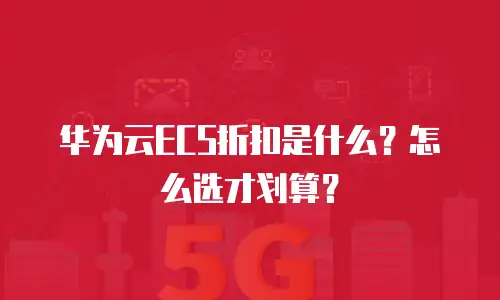 华为云ECS折扣是什么？怎么选才划算？