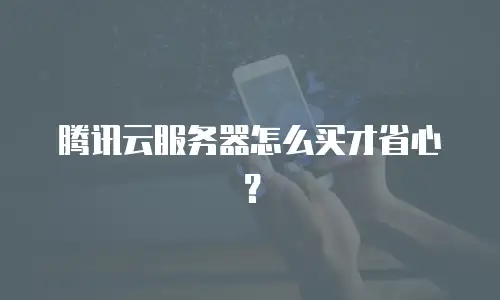腾讯云服务器怎么买才省心？