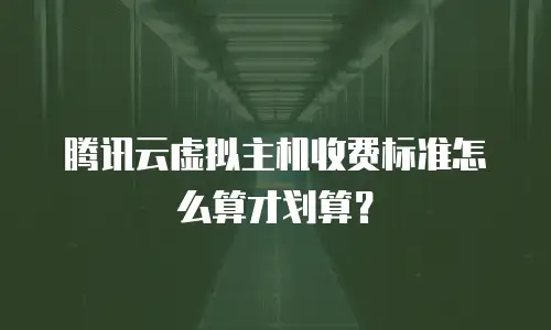 腾讯云虚拟主机收费标准怎么算才划算？