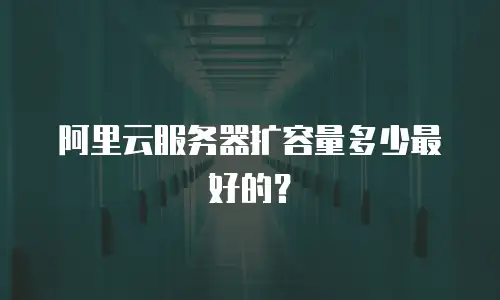 阿里云服务器扩容量多少最好的？