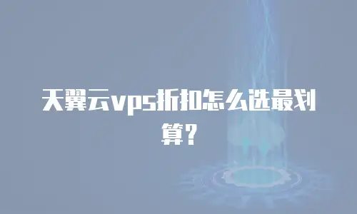 天翼云vps折扣怎么选最划算？