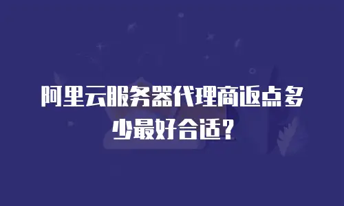 阿里云服务器代理商返点多少最好合适？