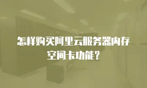 怎样购买阿里云服务器内存空间卡功能？