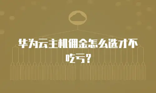 华为云主机佣金怎么选才不吃亏？