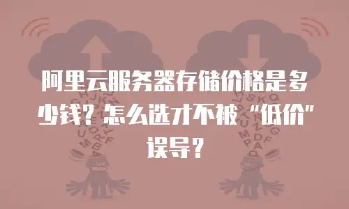 阿里云服务器存储价格是多少钱？怎么选才不被“低价”误导？