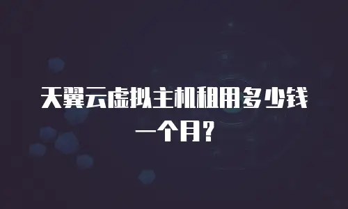 天翼云虚拟主机租用多少钱一个月？