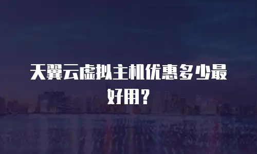 天翼云虚拟主机优惠多少最好用？